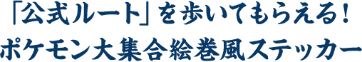 「公式ルート」を歩いてもらえる！ポケモン大集合絵巻風ステッカー