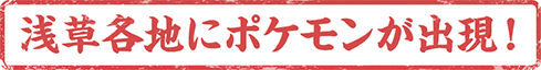 浅草各地にポケモンが出現！